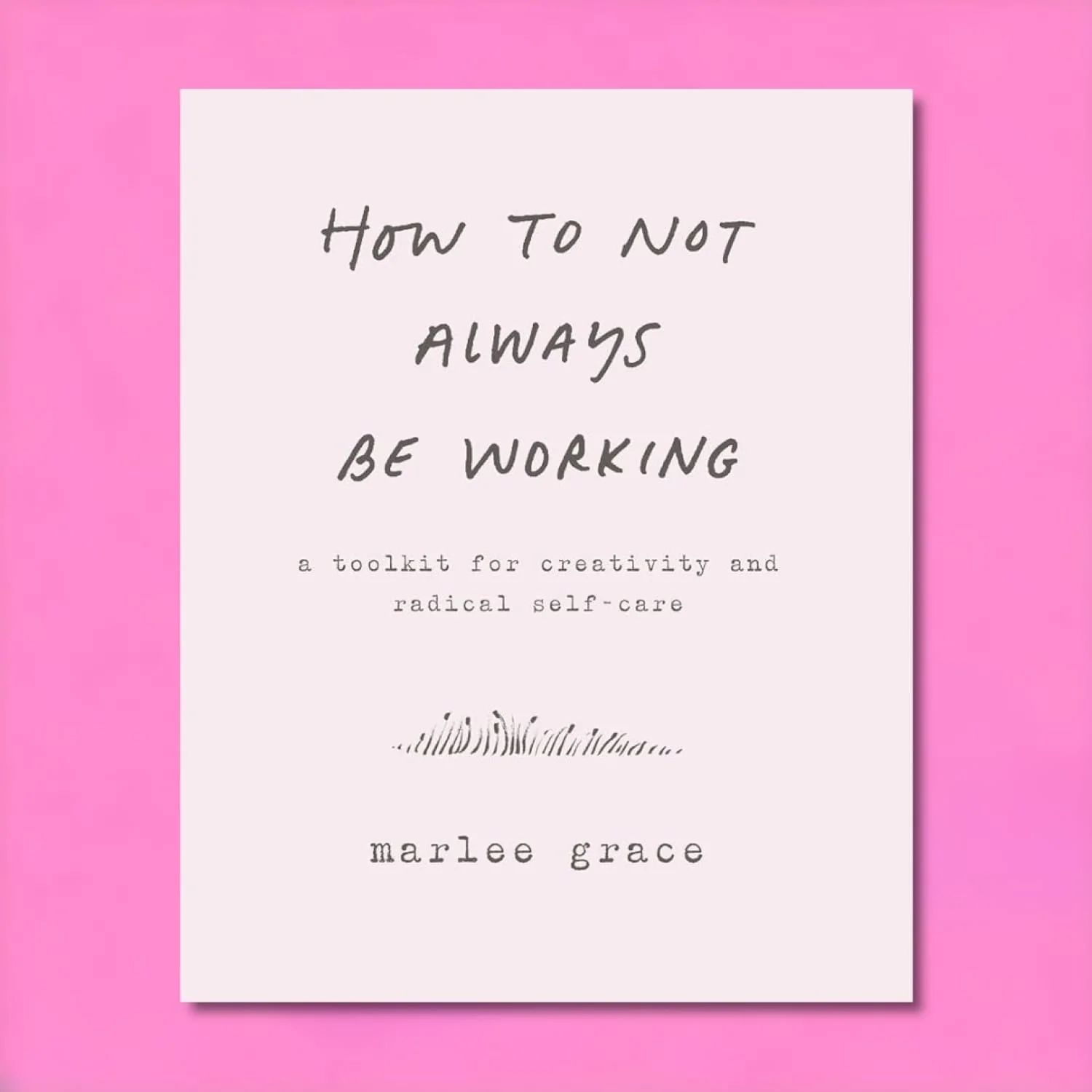 How to Not Always Be Working: A Toolkit for Creativity and Radical Self-Care